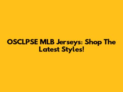 OSCLPSE MLB Jerseys: Shop The Latest Styles!