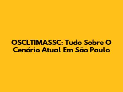 OSCLTIMASSC: Tudo Sobre O Cenário Atual Em São Paulo