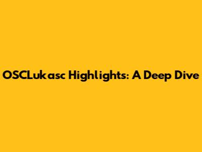 OSCLukasc Highlights: A Deep Dive