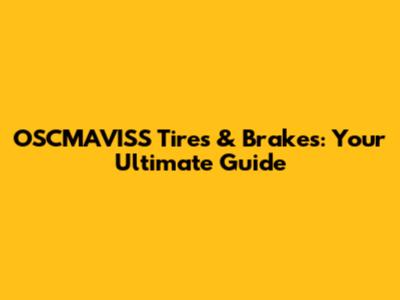 OSCMAVISS Tires & Brakes: Your Ultimate Guide