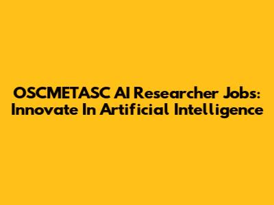 OSCMETASC AI Researcher Jobs: Innovate In Artificial Intelligence