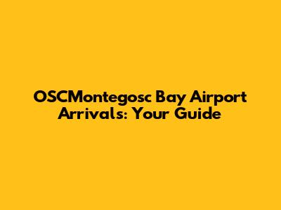 OSCMontegosc Bay Airport Arrivals: Your Guide