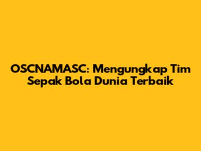 OSCNAMASC: Mengungkap Tim Sepak Bola Dunia Terbaik