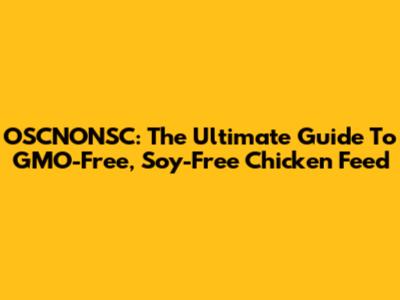 OSCNONSC: The Ultimate Guide To GMO-Free, Soy-Free Chicken Feed
