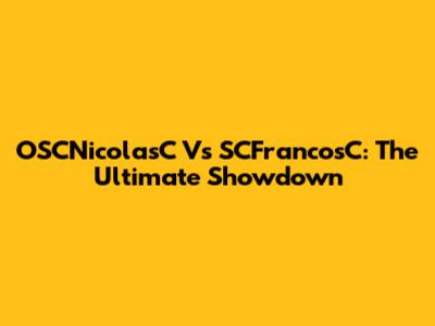 OSCNicolasC Vs SCFrancosC: The Ultimate Showdown