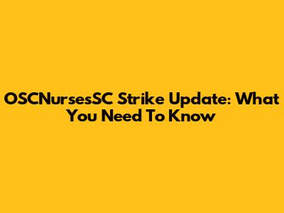 OSCNursesSC Strike Update: What You Need To Know