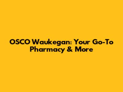 OSCO Waukegan: Your Go-To Pharmacy & More