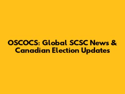 OSCOCS: Global SCSC News & Canadian Election Updates