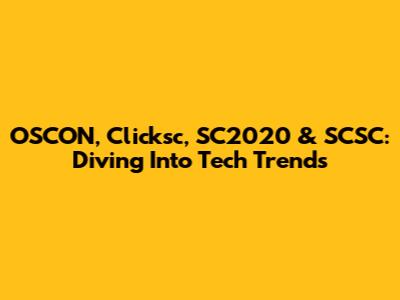 OSCON, Clicksc, SC2020 & SCSC: Diving Into Tech Trends