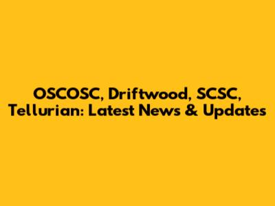 OSCOSC, Driftwood, SCSC, Tellurian: Latest News & Updates
