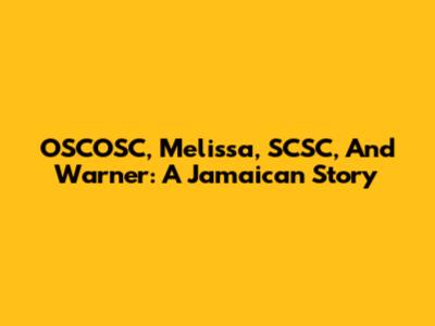 OSCOSC, Melissa, SCSC, And Warner: A Jamaican Story