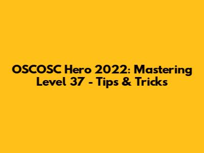 OSCOSC Hero 2022: Mastering Level 37 - Tips & Tricks