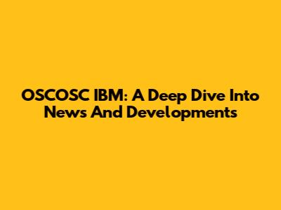 OSCOSC IBM: A Deep Dive Into News And Developments