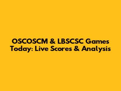 OSCOSCM & LBSCSC Games Today: Live Scores & Analysis
