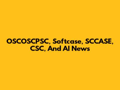 OSCOSCPSC, Softcase, SCCASE, CSC, And AI News