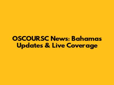 OSCOURSC News: Bahamas Updates & Live Coverage