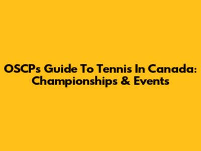 OSCP's Guide To Tennis In Canada: Championships & Events