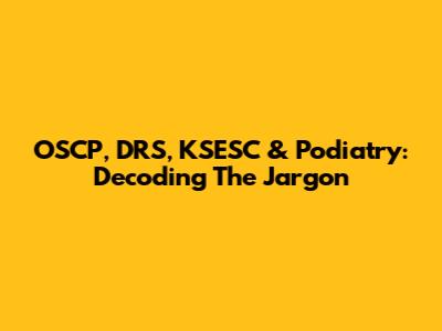 OSCP, DRS, KSESC & Podiatry: Decoding The Jargon