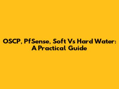 OSCP, PfSense, Soft Vs Hard Water: A Practical Guide