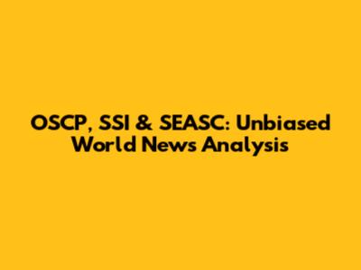 OSCP, SSI & SEASC: Unbiased World News Analysis