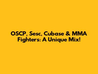 OSCP, Sesc, Cubase & MMA Fighters: A Unique Mix!