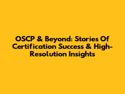 OSCP & Beyond: Stories Of Certification Success & High-Resolution Insights