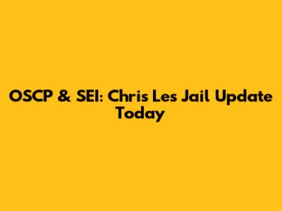 OSCP & SEI: Chris Le's Jail Update Today