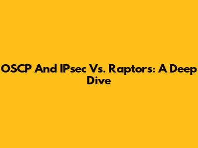 OSCP And IPsec Vs. Raptors: A Deep Dive