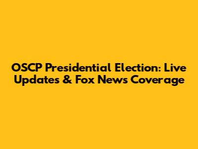OSCP Presidential Election: Live Updates & Fox News Coverage
