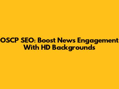 OSCP SEO: Boost News Engagement With HD Backgrounds