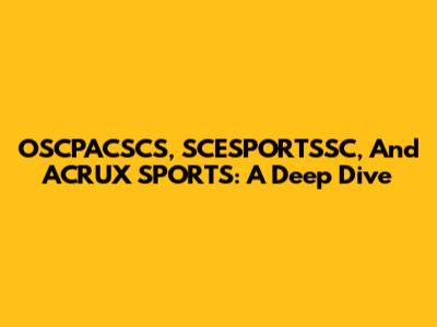 OSCPACSCS, SCESPORTSSC, And ACRUX SPORTS: A Deep Dive