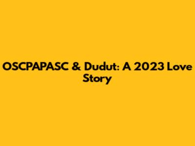 OSCPAPASC & Dudut: A 2023 Love Story