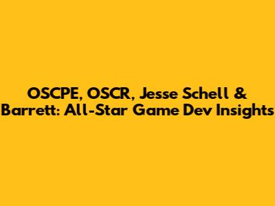 OSCPE, OSCR, Jesse Schell & Barrett: All-Star Game Dev Insights