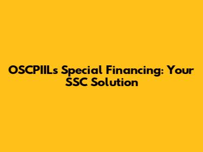 OSCPIIL's Special Financing: Your SSC Solution