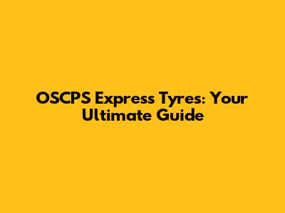 OSCPS Express Tyres: Your Ultimate Guide