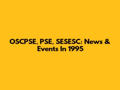 OSCPSE, PSE, SESESC: News & Events In 1995