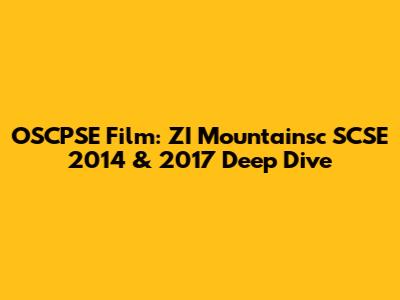 OSCPSE Film: ZI Mountainsc SCSE 2014 & 2017 Deep Dive
