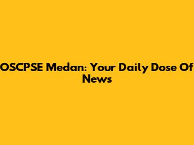 OSCPSE Medan: Your Daily Dose Of News