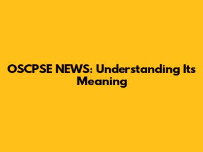 OSCPSE NEWS: Understanding Its Meaning