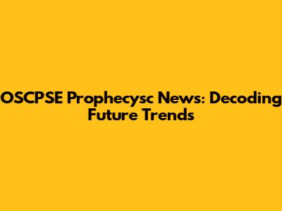 OSCPSE Prophecysc News: Decoding Future Trends