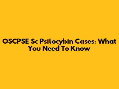OSCPSE Sc Psilocybin Cases: What You Need To Know