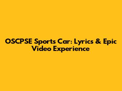 OSCPSE Sports Car: Lyrics & Epic Video Experience