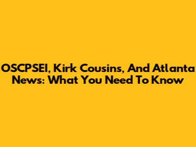 OSCPSEI, Kirk Cousins, And Atlanta News: What You Need To Know