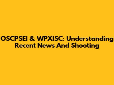 OSCPSEI & WPXISC: Understanding Recent News And Shooting
