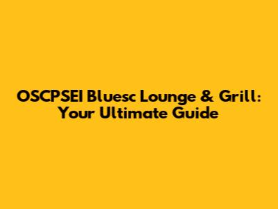 OSCPSEI Bluesc Lounge & Grill: Your Ultimate Guide