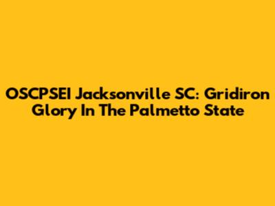 OSCPSEI Jacksonville SC: Gridiron Glory In The Palmetto State