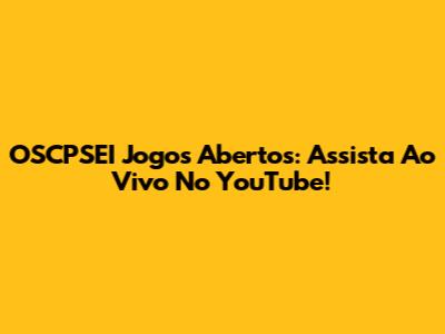 OSCPSEI Jogos Abertos: Assista Ao Vivo No YouTube!
