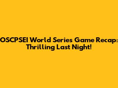 OSCPSEI World Series Game Recap: Thrilling Last Night!