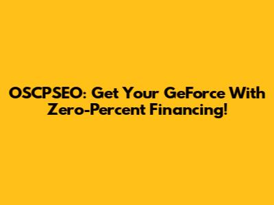 OSCPSEO: Get Your GeForce With Zero-Percent Financing!