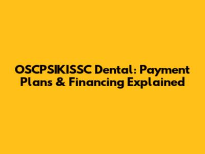OSCPSIKISSC Dental: Payment Plans & Financing Explained